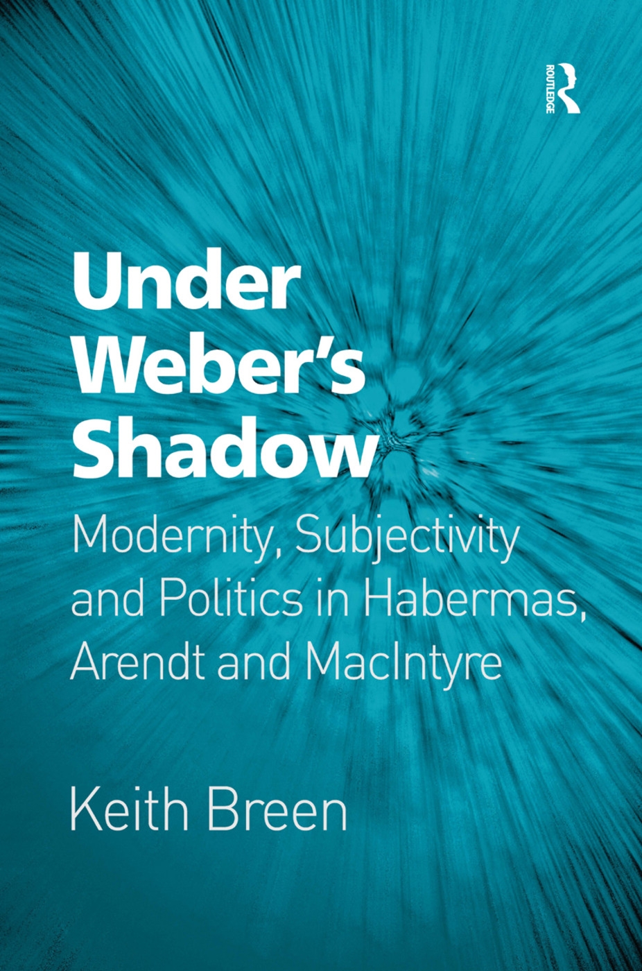 Under Weber’s Shadow: Modernity, Subjectivity and Politics in Habermas, Arendt and MacIntyre