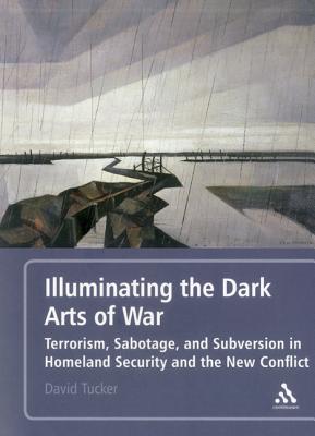 Illuminating the Dark Arts of War: Terrorism, Sabotage, and Subversion in Homeland Security and the New Conflict