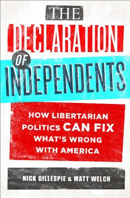 The Declaration of Independents: How Libertarian Politics Can Fix What’s Wrong With America