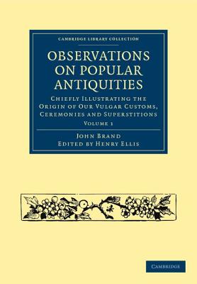 Observations on Popular Antiquities: Chiefly Illustrating the Origin of Our Vulgar Customs, Ceremonies and Superstitions