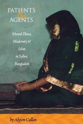 Patients and Agents: Mental Illness, Modernity and Islam in Sylhet, Bangladesh