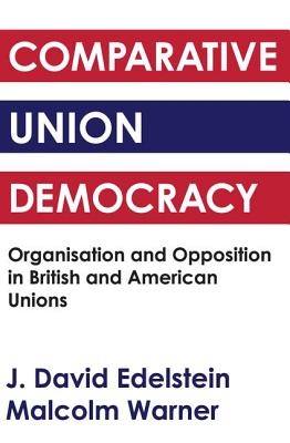 Comparative Union Democracy: Organisation and Opposition in British and American Unions