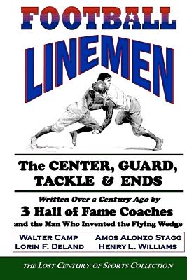 Football Linemen: The Center, Guard, Tackle & Ends: Written over a Century Ago by 3 Hall of Fame Coaches and the Man Who Invente