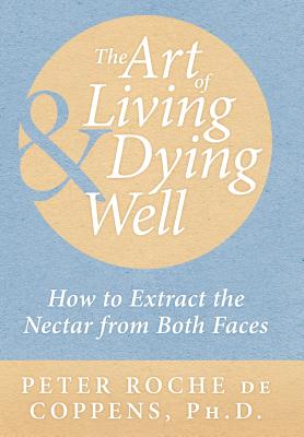 The Art of Living & Dying Well: How to Extract the Nectar from Both Faces