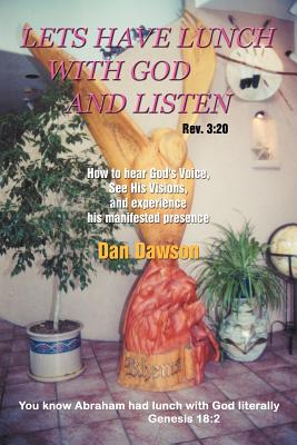 Lets Have Lunch With God and Listen: How to Hear God’s Voice, See His Visions, and Experience His Manifested Presence