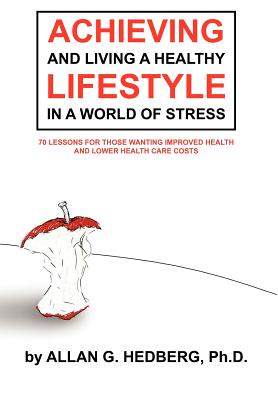 Achieving and Living a Healthy Lifestyle in a World of Stress: 71 Lessons for Those Wanting Improved Health and Lower Health Car