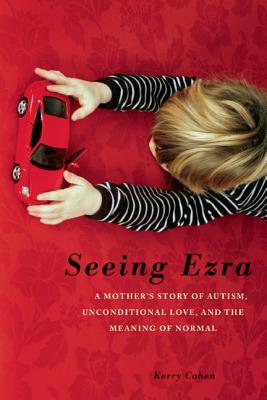 Seeing Ezra: A Mother’s Story of Autism, Unconditional Love, and the Meaning of Normal