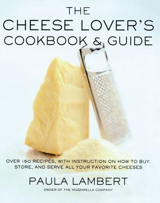 The Cheese Lover’s Cookbook and Guide: Over 150 Recipes with Instructions on How to Buy, Store, and Serve All Your Favorite Cheeses