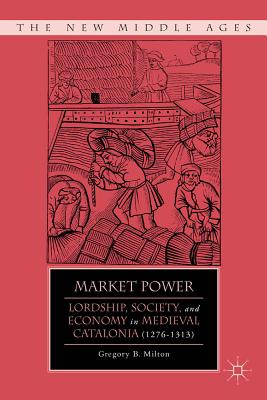 Market Power: Lordship, Society, and Economy in Medieval Catalonia (1276-1313)