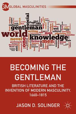 Becoming the Gentleman: British Literature and the Invention of Modern Masculinity, 1660-1815