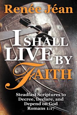 I Shall Live by Faith: Steadfast Scriptures to Decree, Declare, and Depend on God