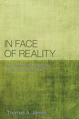 In Face of Reality: The Constructive Theology of Gordon D. Kaufman