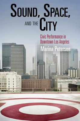 Sound, Space, and the City: Civic Performance in Downtown Los Angeles