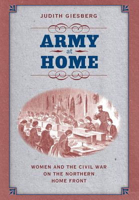 Army at Home: Women and the Civil War on the Northern Home Front