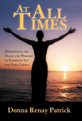 At All Times: Devotionals for Praise and Worship to Empower You for Daily Living