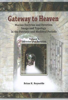 Gateway to Heaven: Marian Doctrine and Devotion, Image and Typology in the Patristic and Medieval Periods: Volume 1: Doctrine and Devotio