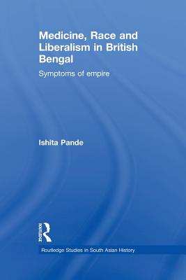 Medicine, Race and Liberalism in British Bengal: Symptoms of Empire