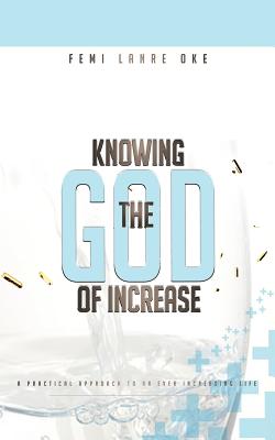 Knowing the God of Increase: A Practical Approach to an Ever Increasing Life