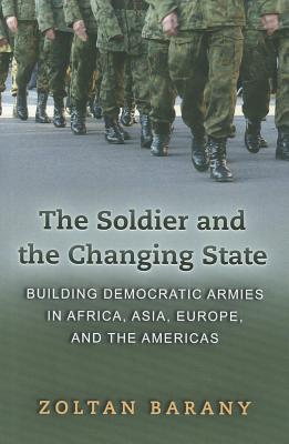 The Soldier and the Changing State: Building Democratic Armies in Africa, Asia, Europe, and the Americas