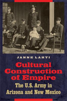 Cultural Construction of Empire: The U.S. Army in Arizona and New Mexico