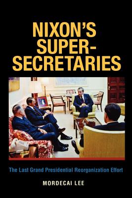 Nixon’s Super-Secretaries: The Last Grand Presidential Reorganization Effort