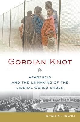 Gordian Knot: Apartheid and the Unmaking of the Liberal World Order