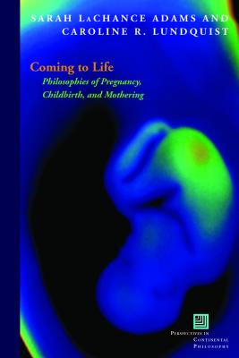 Coming to Life: Philosophies of Pregnancy, Childbirth and Mothering