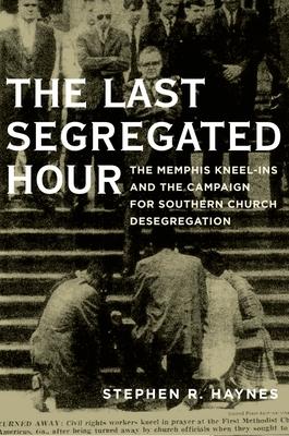 Last Segregated Hour: The Memphis Kneel-Ins and the Campaign for Southern Church Desegregation