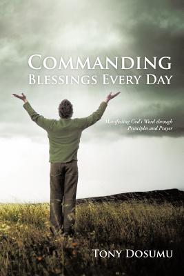 Commanding Blessings Every Day: Manifesting God’s Word Through Principles and Prayer