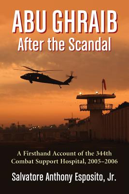 Abu Ghraib After the Scandal: A Firsthand Account of the 344th Combat Support Hospital, 2005-2006