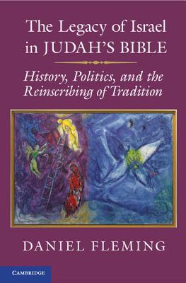 The Legacy of Israel in Judah’s Bible: History, Politics, and the Reinscribing of Tradition