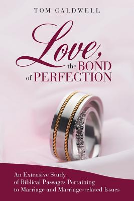 Love the Bond of Perfection: An Extensive Study of Biblical Passages Pertaining to Marriage and Marriage-related Issues