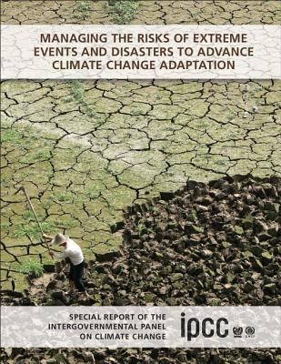 Managing the Risks of Extreme Events and Disasters to Advance Climate Change Adaptation: Special Report of the Intergovernmental Panel on Climate Chan