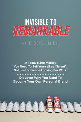 Invisible to Remarkable: In Today’s Job Market, You Need to Sell Yourself as Talent, Not Just Someone Looking for Work.