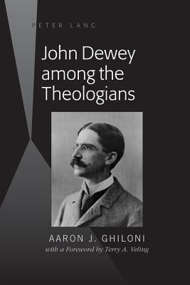 John Dewey Among the Theologians: With a Foreword by Terry A. Veling