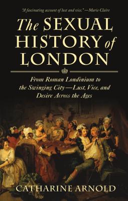 The Sexual History of London: From Roman Londinium to the Swinging City - lust, Vice, and Desire Across the Ages