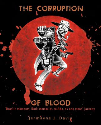 The Corruption of Blood: Drastic Moments, Dark Memories Collide, As One Mans’ Journey