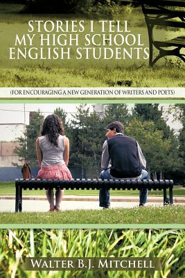 Stories I Tell My High School English Students: For Encouraging a New Generation of Writers and Poets