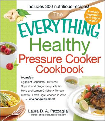 The Everything Healthy Pressure Cooker Cookbook: Includes Eggplant Caponata, Butternut Squash and Ginger Soup, Italian Herb and