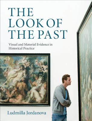 The Look of the Past: Visual and Material Evidence in Historical Practice