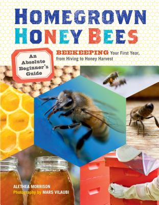 Homegrown Honey Bees: An Absolute Beginner’s Guide to Beekeping Your First Year, from Hiving to Honey Harvest