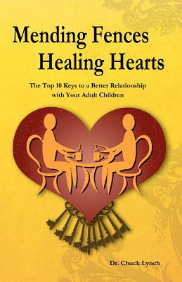 Mending Fences Healing Hearts: The Top 10 Keys To A Better Relationship With Your Adult Children