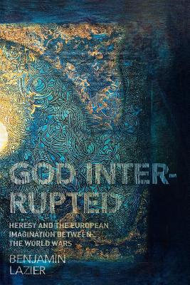 God Interrupted: Heresy and the European Imagination Between the World Wars