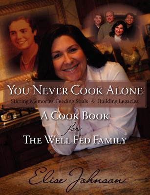 You Never Cook Alone: Stirring Memories, Feeding Souls and Building Legacies - a Cook Book for the Well Fed Family