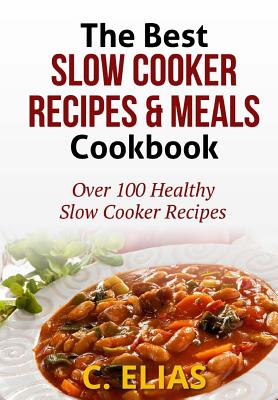 The Best Slow Cooker Recipes & Meals Cookbook: Over 100 Healthy Slow Cooker Recipes, Vegetarian Slow Cooker Recipes, Slow Cooker Chicken, Pot Roast Re