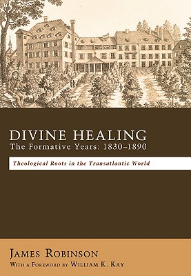 Divine Healing: the Formative Years: 1830-1890: Theological Roots in the Transatlantic World