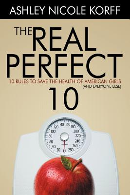 The Real Perfect 10: 10 Rules to Save the Health of American Girls and Everyone Else