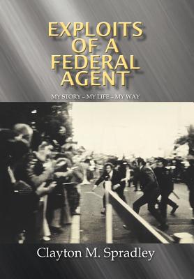 Exploits of a Federal Agent: My Story - My Life - My Way