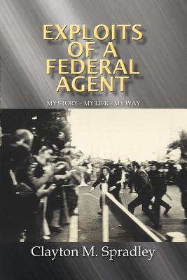 Exploits of a Federal Agent: My Story - My Life - My Way