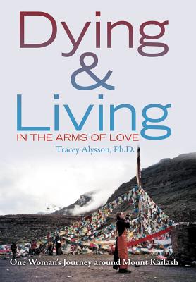 Dying & Living in the Arms of Love: One Woman’s Journey Around Mount Kailash